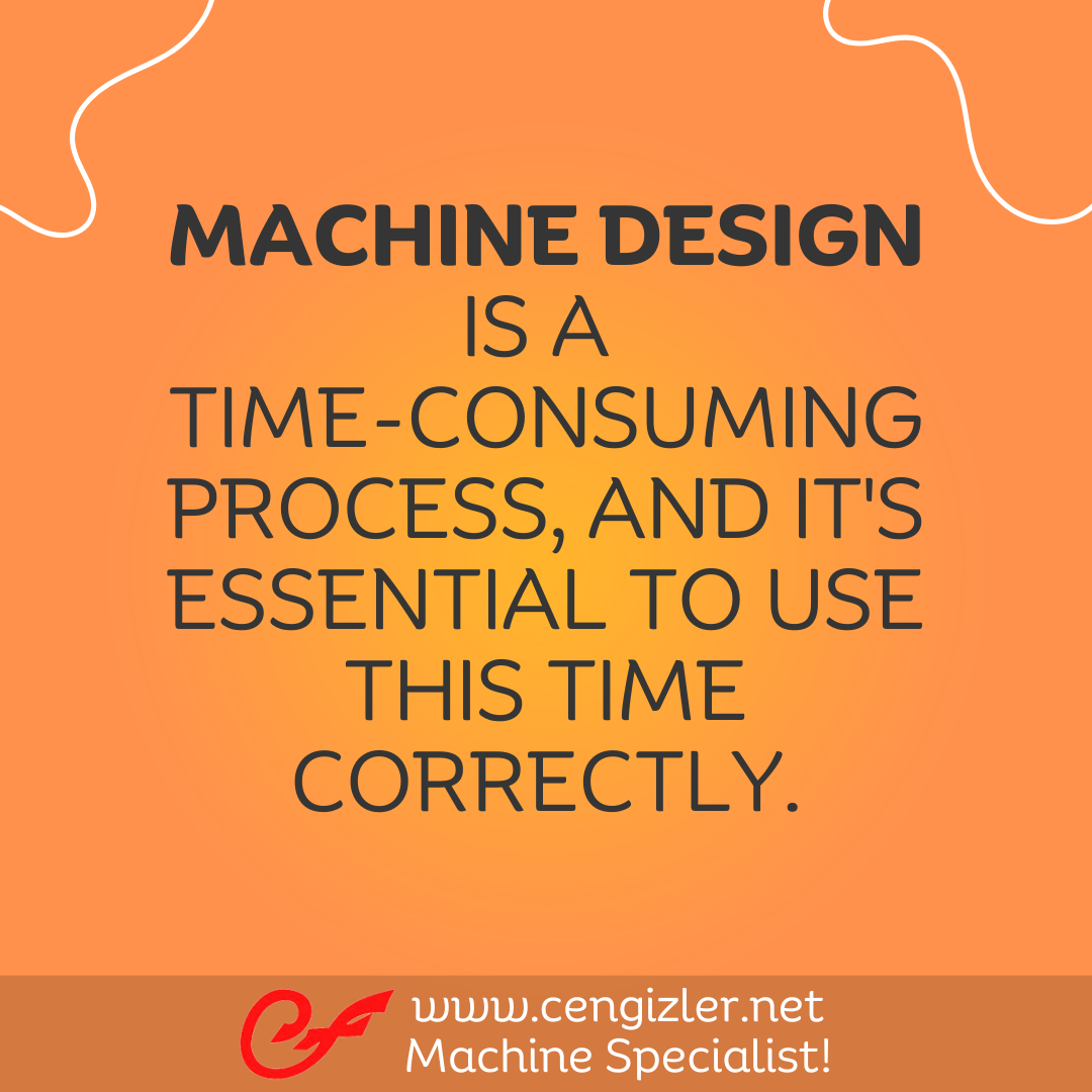 5 Machine design is a time-consuming process, and it's essential to use this time correctly